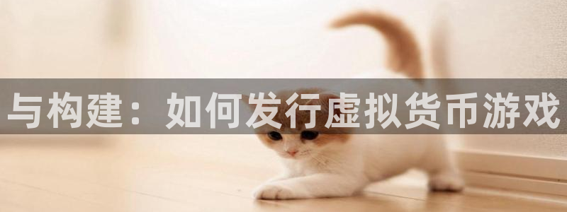 新宝GG官网注册方法是什么样的：与构建：如何发行虚拟货币游戏