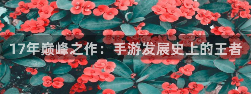 新宝GG电子科技：17年巅峰之作：手游发展史上的王者