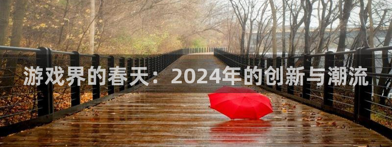 新宝GG官网注册平台怎么注册：游戏界的春天：2024年的创新与潮流