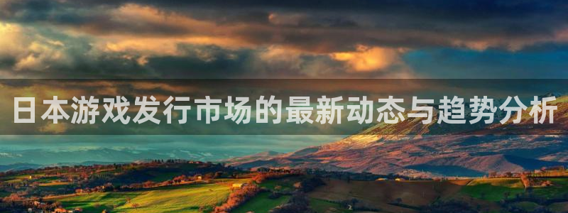 新宝GG官网注册平台官网下载：日本游戏发行市场的最新动态与趋势分析