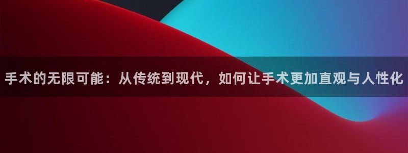 114624直播：手术的无限可能：从传统到现代，如何让手术更加直观与人性化