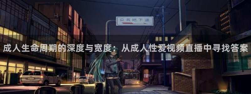 24直播网源码：成人生命周期的深度与宽度：从成人性爱视频直播中寻找答案