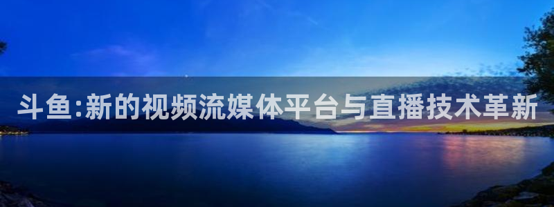 足球高清24直播：斗鱼:新的视频流媒体平台与直播技术革新