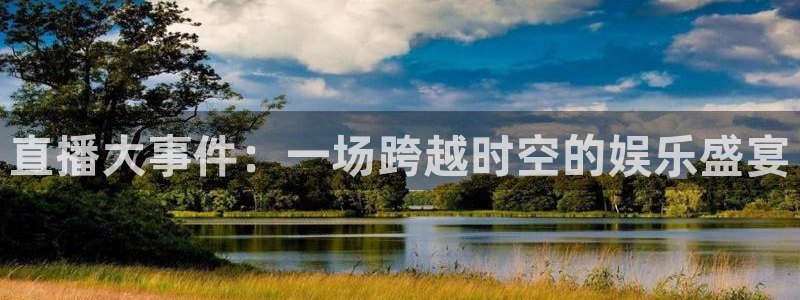 24直播网：直播大事件：一场跨越时空的娱乐盛宴