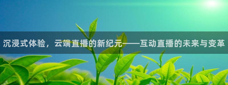 24直播吧 看球吧：沉浸式体验，云端直播的新纪元——互动直播的未来与变革